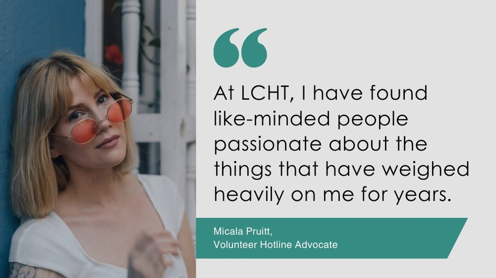 Quote from Micala Pruitt, LCHT Volunteer Hotline Advocate